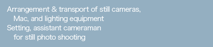 Arrangement & transport of still cameras, Mac, and lighting equipment/Setting, assistant cameraman for still photo shooting